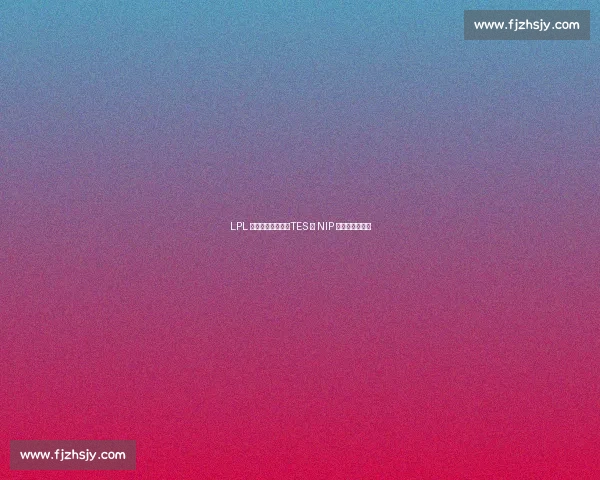 LPL 季后赛今日续战：TES 与 NIP 的新旧势力交锋